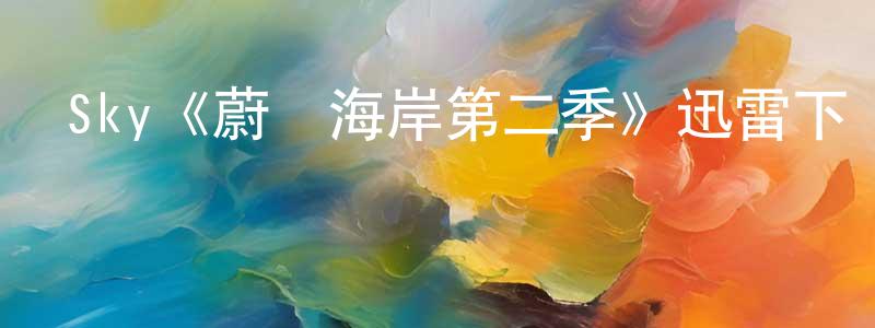 陳宇凡的動漫綜藝大全,Sky《蔚藍海岸第二季》迅雷下載/在線觀看/百度云-犯罪/歷史載-美劇天堂